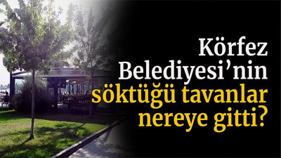 Körfez Belediyesi’nin söktüğü tavanlar nereye gitti?